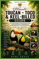 Toucan – Toco & Keel-Billed- The Ultimate Guide: The Complete Handbook for Choosing, Housing, Feeding, Understanding Behavior, Preventing Disease, and ... Care for Toco and Keel-Billed Toucans B0HHZZ6R61 Book Cover