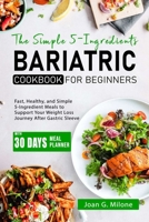 The Simple 5-Ingredient Bariatric Cookbook for Beginners: Fast, Healthy, and Simple 5-Ingredient Meals to Support Your Weight Loss Journey After Gastric Sleeve Surgery with Everyday Supermarket Items B0CV5K1VNH Book Cover