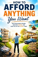 How to Afford Anything You Want: Build New Income Streams, Save With Purpose, and Fund the Life You Actually Want B0HBJBWLK4 Book Cover