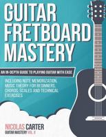 Guitar Fretboard Mastery: An In-Depth Guide to Playing Guitar with Ease, Including Note Memorization, Music Theory for Beginners, Chords, Scales and Technical Exercises 1522918981 Book Cover