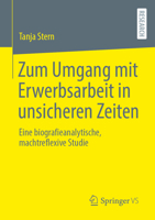 Zum Umgang mit Erwerbsarbeit in unsicheren Zeiten: Eine biografieanalytische, machtreflexive Studie 3658513616 Book Cover