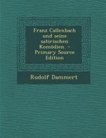 Franz Callenbach Und Seine Satirischen Kom�dien: Inaugural-Dissertation Zur Erlangung Der Philosophischen Doctorw�rde Vorgelegt Der Hohen Philosophischen Facult�t Der Albert-Ludwigs-Universit�t Zu Fre 1295480603 Book Cover