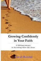 Growing confidently in your faith: A lifelong journey to becoming more like Jesus 1975751485 Book Cover