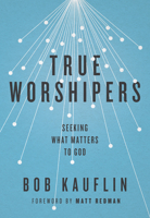 True Worshipers: Seeking What Matters to God 1433542307 Book Cover
