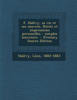 F. Halévy, sa vie et ses oeuvres: Récits et impressions personelles: Simples souvenirs 1295356384 Book Cover