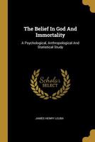 The Belief In God And Immortality: A Psychological, Anthropological And Statistical Study 1010850342 Book Cover