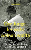 Der Junge, der nicht weinen wollte: Wie man Schmerz hinter Optimismus versteckt 3755795132 Book Cover