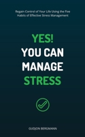 Yes! You Can Manage Stress: Regain Control of Your Life Using the Five Habits of Effective Stress Management 1456568825 Book Cover