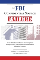 The FBI Confidential Source Failure: Audit of the Federal Bureau of Investigation’s Management of its Confidential Human Source Validation Processes by the Office of the Inspector General 1944986928 Book Cover