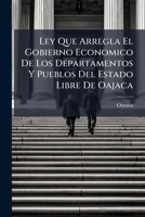Ley Que Arregla El Gobierno Economico De Los Departamentos Y Pueblos Del Estado Libre De Oajaca 117422990X Book Cover