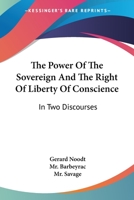 The Power Of The Sovereign And The Right Of Liberty Of Conscience: In Two Discourses 1432502700 Book Cover