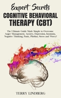 Expert Secrets - Cognitive Behavioral Therapy (CBT): The Ultimate Guide Made Simple to Overcome Anger Management, Anxiety, Depression, Insomnia, Negative Thinking, Panic, Phobias, Stress and Worry! 1800761287 Book Cover