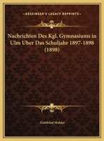 Nachrichten Des Kgl. Gymnasiums In Ulm Uber Das Schuljahr 1897-1898 (1898) 1160038279 Book Cover