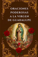 Oraciones Poderosas a la Virgen de Guadalupe: Encuentra Paz, Protección y Milagros B0C8R5WXYB Book Cover