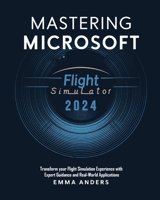 Mastering Microsoft flight Simulator 2024: Transform your Flight Simulation Experience with Expert Guidance and Real-World Applications B0DTTYVDSS Book Cover