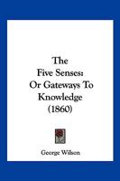 The Five Senses: Or Gateways To Knowledge 1120880874 Book Cover