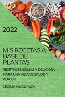 MIS Recetas a Base de Plantas 2022: Recetas Sencillas Y Deliciosa Para Una Vida de Salud Y Placer 1804504637 Book Cover