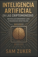 El papel de la IA en las Criptomonedas: Revolucionando las Finanzas Digitales (Spanish Edition) B0FKBQKKD6 Book Cover