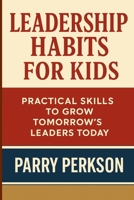LEADERSHIP HABITS FOR KIDS: Practical Skills to Grow Tomorrow’s Leaders Today for Parents and Teachers B0FQNTMFL2 Book Cover