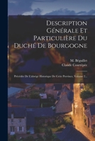 Description Générale Et Particulière Du Duché De Bourgogne: Précédée De L'abrégé Historique De Cette Province, Volume 2... 1018786910 Book Cover