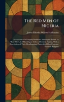 The Red Men of Nigeria: An Account of a Lengthy Residence Among the Fulani, or "Red Men", & Other Pagan Tribes of Central Nigeria, With a Description ... Pastoral & Other Customs, Habits & Religion 1025942469 Book Cover