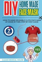 DIY HomeMade Face Mask: Step By Step Guide To Make a Washable, Reusable and Antibacterial Homemade Cloths Medical Face Mask in 7 Min. Helpful to Prevent Yourself from Viral Diseases, Infections, Germs B087SGS5PW Book Cover