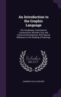 An Introduction to the Graphic Language: The Vocabulary, Grammatical Construction, Idiomatic Use, and Historical Development, with Special Reference to the Reading of Drawings 101846011X Book Cover