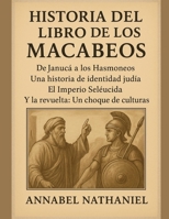 HISTORIA DEL LIBRO DE LOS MACABEOS:: De Janucá a los Hasmoneos: Una historia de identidad judía. El Imperio Seléucida y la revuelta. Un choque de culturas. (Spanish Edition) B0G3P5MWSZ Book Cover