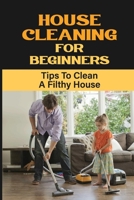 House Cleaning For Beginners: Tips To Clean A Filthy House: Why Do We Need To Declutter B09FNW3JPK Book Cover