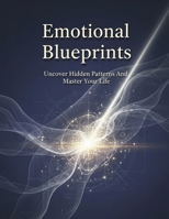 Emotional Blueprints: Uncover Hidden Patterns And Master Your Life B0HG9J8V33 Book Cover
