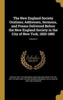 The New England Society Orations: Addresses, Sermons, and Poems Delivered Before the New England Society in the City of New York, 1820-1885, Volume 2 1373927429 Book Cover