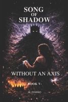 Song of Shadow BOOK V – WITHOUT AN AXIS B0GJS8NKGX Book Cover