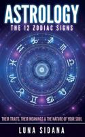 Astrology: The 12 Zodiac Signs: Their Traits, Their Meanings & the Nature of Your Soul 1539182525 Book Cover