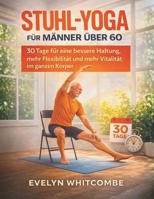 STUHL-YOGA FÜR MÄNNER ÜBER 60: 30 Tage für eine bessere Haltung, mehr Flexibilität und mehr Vitalität im ganzen Körper (German Edition) B0GGBM895T Book Cover