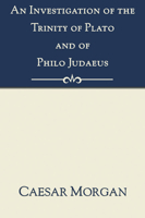 An  Investigation of the Trinity of Plato and of Philo Judaeus: And of the Effects Which an Attachment to Their Writings Had Upon the Principles and R 159752221X Book Cover