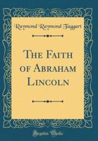 The Faith of Abraham Lincoln (Classic Reprint) 0483439444 Book Cover