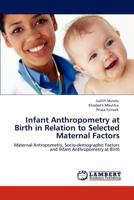 Infant Anthropometry at Birth in Relation to Selected Maternal Factors: Maternal Antropometry, Socio-demographic Factors and Infant Anthropometry at Birth 3848499568 Book Cover