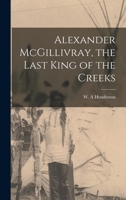 Alexander McGillivray, the Last King of the Creeks 1016547196 Book Cover