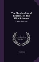 The Shepherdess of Lourdes, Or, the Blind Princess: A Drama in Five Acts 1356722601 Book Cover