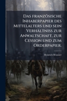 Das französische Inhaberpapier des Mittelalters und sein Verhältniss zur Anwaltschaft, zur Cession und zum Orderpapier. 127982073X Book Cover