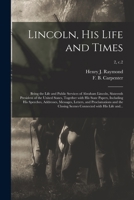 Lincoln, His Life and Times: Being the Life and Public Services of Abraham Lincoln, Sixteenth President of the United States; Together With His State ... and Proclamations, and the Closing...; 2 1014999170 Book Cover