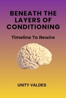 Beneath The Layers of Conditioning: Timeline To Rewire B0FSDD6S1D Book Cover