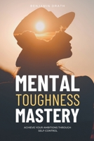 Mental Toughness Mastery: Archive your Ambitions Through Self-Control B0CF98JHJW Book Cover