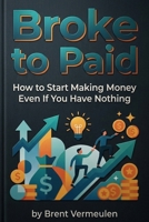 Broke to Paid: How to Start Making Money Even If You Have Nothing B0GWX7L3LP Book Cover