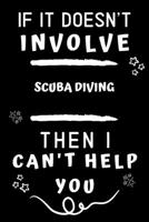 If It Doesn't Involve Scuba Diving Then I Can't Help You: Perfect Scuba Diving Gift | Blank Lined Notebook Journal | 120 Pages 6 x 9 Format | Office Gag Humour and Banter 1654950238 Book Cover