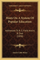 Hints on a System of Popular Education: Addressed to R.S. Field, Esq., Chairman of the Committee on Education in the Legislature of New Jersey, and to the REV. A.B. Dod, Professor of Mathematics in th 1275829376 Book Cover