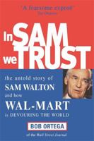 In Sam We Trust: The Untold Story of Sam Walton and Wal-Mart, the World's Most Powerful Retailer