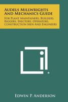 Audels Millwrights And Mechanics Guide: For Plant Maintainers, Builders, Riggers, Erectors, Operators, Construction Men And Engineers 1258442744 Book Cover