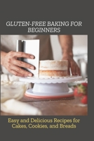GLUTEN-FREE BAKING FOR BEGINNERS: Easy and Delicious Recipes for Cakes, Cookies, and Breads B0F2SW11DN Book Cover