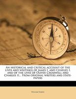 An Historical and Critical Account of the Lives and Writings of James I. and Charles I. and of the Lives of Oliver Cromwell and Charles II... from Original Writers and State-Papers; Volume 1 1357532768 Book Cover